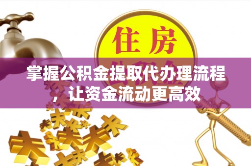 莱州掌握公积金提取代办理流程，让资金流动更高效