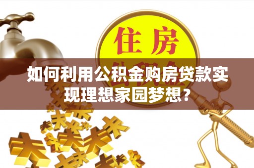 莱州如何利用公积金购房贷款实现理想家园梦想？