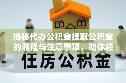 莱州揭秘代办公积金提取公积金的流程与注意事项，助你轻松拿回属于你的钱