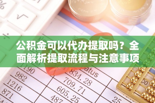 莱州公积金可以代办提取吗？全面解析提取流程与注意事项