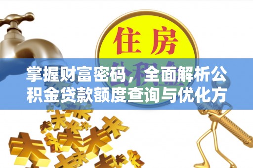 莱州掌握财富密码，全面解析公积金贷款额度查询与优化方案