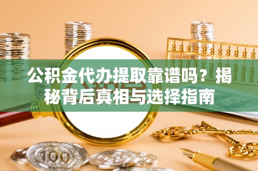 莱州公积金代办提取靠谱吗？揭秘背后真相与选择指南