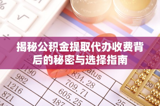 莱州揭秘公积金提取代办收费背后的秘密与选择指南