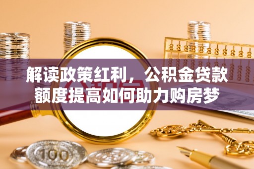 莱州解读政策红利，公积金贷款额度提高如何助力购房梦