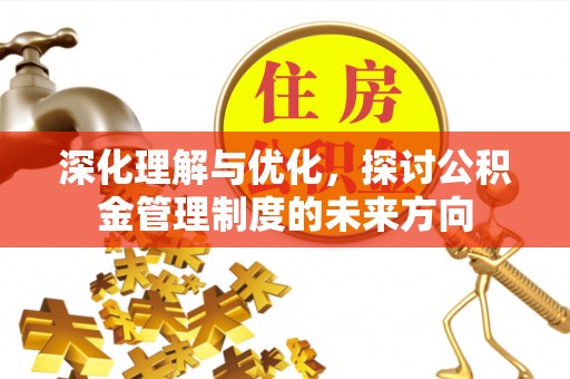 莱州深化理解与优化，探讨公积金管理制度的未来方向