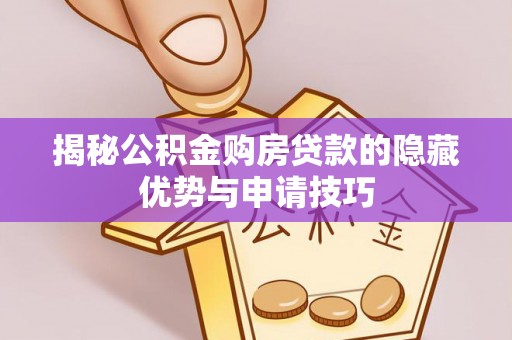 莱州揭秘公积金购房贷款的隐藏优势与申请技巧