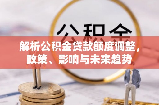 莱州解析公积金贷款额度调整，政策、影响与未来趋势