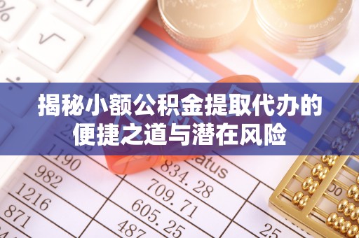 莱州揭秘小额公积金提取代办的便捷之道与潜在风险