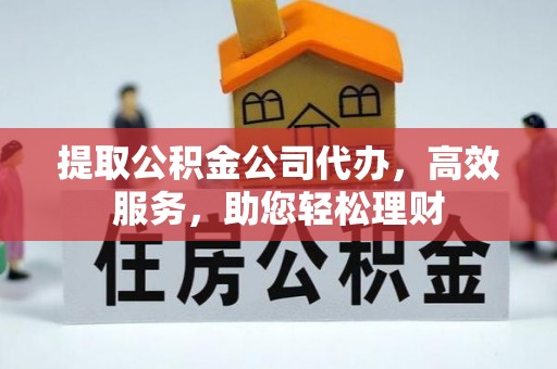 莱州提取公积金公司代办，高效服务，助您轻松理财