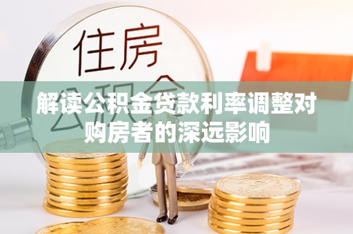 莱州解读公积金贷款利率调整对购房者的深远影响