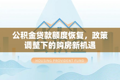 莱州公积金贷款额度恢复，政策调整下的购房新机遇