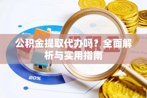 莱州公积金提取代办吗？全面解析与实用指南