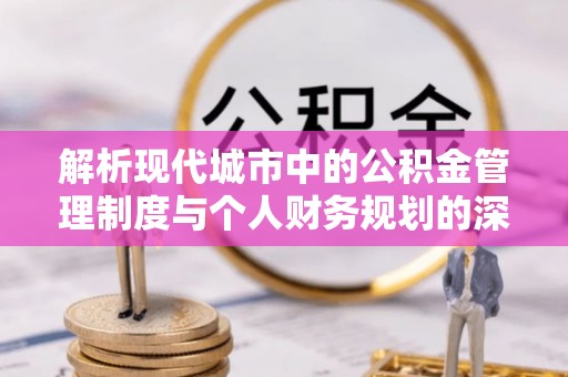 莱州解析现代城市中的公积金管理制度与个人财务规划的深度关联