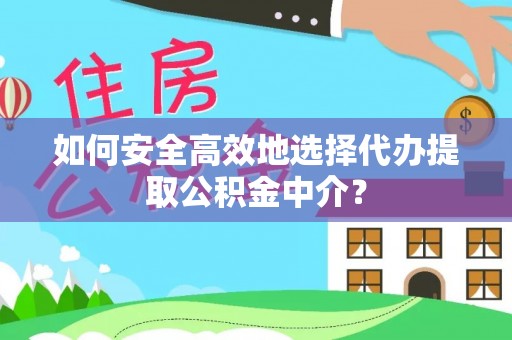 莱州如何安全高效地选择代办提取公积金中介？