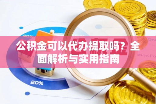 莱州公积金可以代办提取吗？全面解析与实用指南
