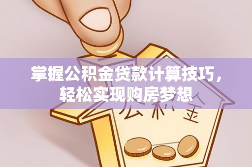 莱州掌握公积金贷款计算技巧，轻松实现购房梦想