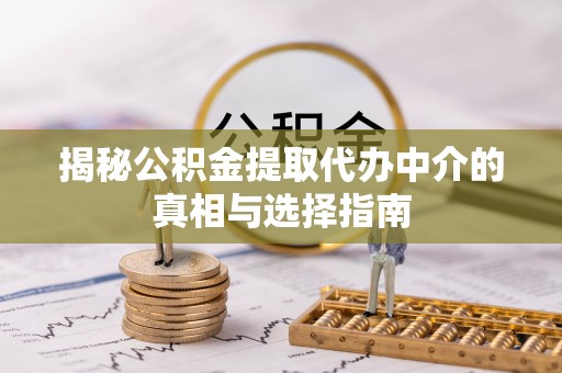 莱州揭秘公积金提取代办中介的真相与选择指南