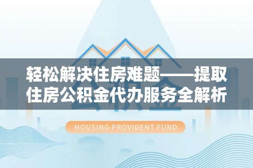 莱州轻松解决住房难题——提取住房公积金代办服务全解析