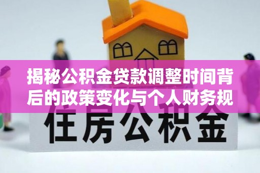 莱州揭秘公积金贷款调整时间背后的政策变化与个人财务规划