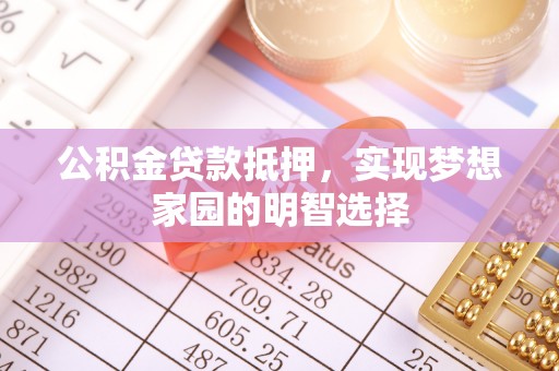 莱州公积金贷款抵押，实现梦想家园的明智选择