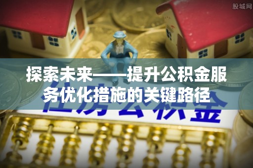莱州探索未来——提升公积金服务优化措施的关键路径