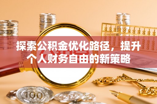 莱州探索公积金优化路径，提升个人财务自由的新策略