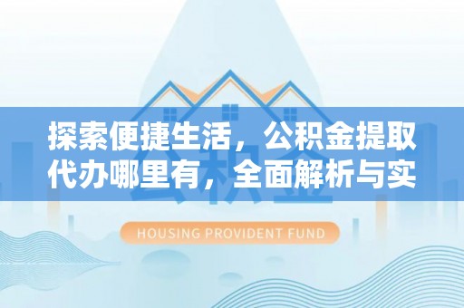 莱州探索便捷生活，公积金提取代办哪里有，全面解析与实用指南