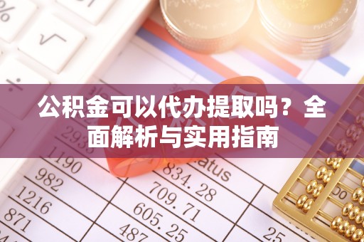 莱州公积金可以代办提取吗？全面解析与实用指南