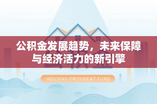 莱州公积金发展趋势，未来保障与经济活力的新引擎