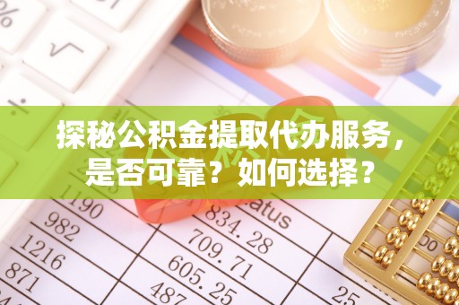 莱州探秘公积金提取代办服务，是否可靠？如何选择？