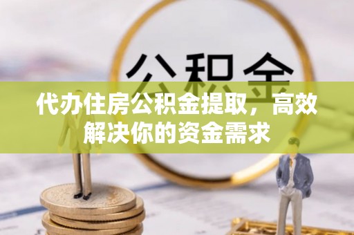 莱州代办住房公积金提取，高效解决你的资金需求