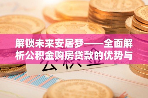 莱州解锁未来安居梦——全面解析公积金购房贷款的优势与策略