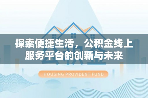 莱州探索便捷生活，公积金线上服务平台的创新与未来
