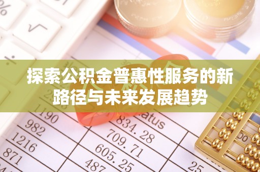 莱州探索公积金普惠性服务的新路径与未来发展趋势