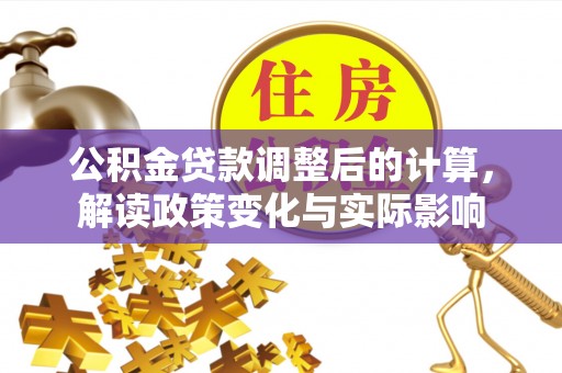 莱州公积金贷款调整后的计算，解读政策变化与实际影响