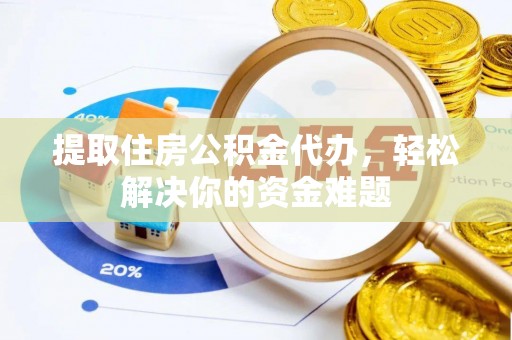 莱州提取住房公积金代办，轻松解决你的资金难题