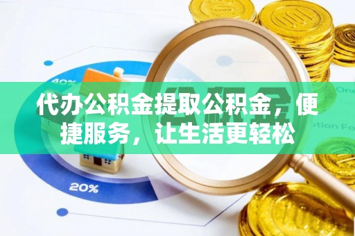 莱州代办公积金提取公积金，便捷服务，让生活更轻松