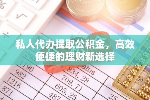莱州私人代办提取公积金，高效便捷的理财新选择