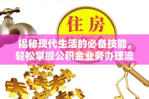 莱州揭秘现代生活的必备技能，轻松掌握公积金业务办理流程