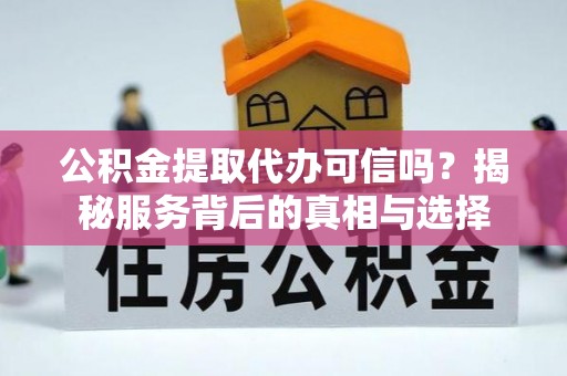 莱州公积金提取代办可信吗？揭秘服务背后的真相与选择