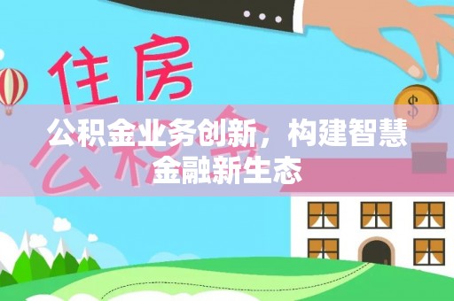 莱州公积金业务创新，构建智慧金融新生态