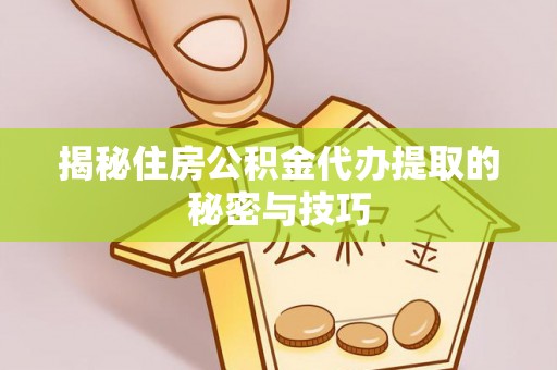 莱州揭秘住房公积金代办提取的秘密与技巧
