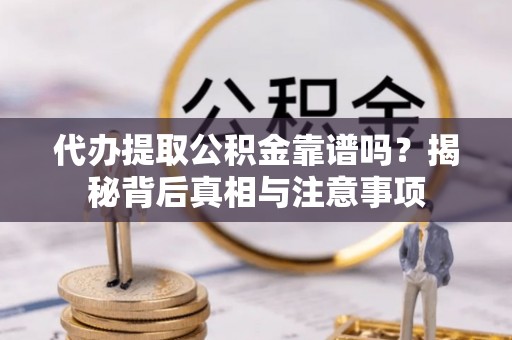 莱州代办提取公积金靠谱吗？揭秘背后真相与注意事项