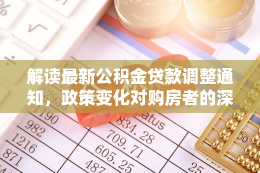 莱州解读最新公积金贷款调整通知，政策变化对购房者的深远影响