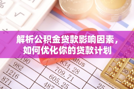 莱州解析公积金贷款影响因素，如何优化你的贷款计划