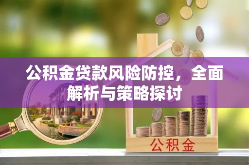 莱州公积金贷款风险防控，全面解析与策略探讨