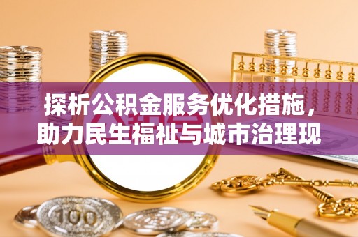 莱州探析公积金服务优化措施，助力民生福祉与城市治理现代化