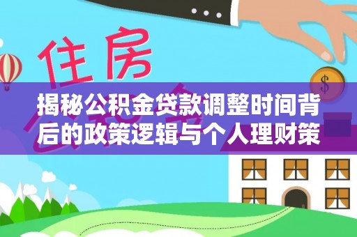 莱州揭秘公积金贷款调整时间背后的政策逻辑与个人理财策略
