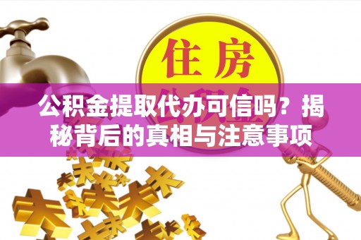 莱州公积金提取代办可信吗？揭秘背后的真相与注意事项