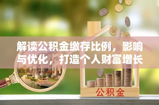 莱州解读公积金缴存比例，影响与优化，打造个人财富增长新引擎